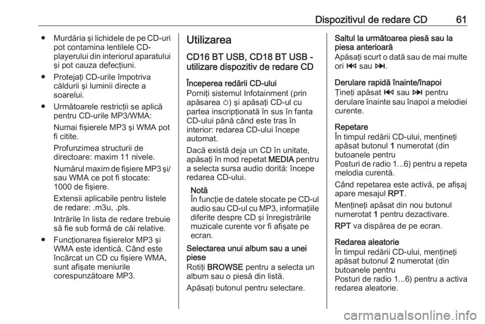 OPEL VIVARO B 2017.5  Manual pentru sistemul Infotainment (in Romanian) Dispozitivul de redare CD61●Murdăria şi lichidele de pe CD-uri
pot contamina lentilele CD-
playerului din interiorul aparatului
şi pot cauza defecţiuni.
● Protejaţi CD-urile împotriva căldu