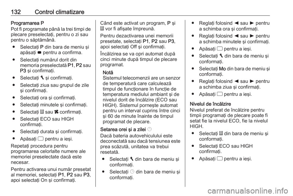 OPEL MOVANO_B 2017.5 Manual de utilizare (in Romanian) 132Control climatizareProgramarea P
Pot fi programate până la trei timpi de plecare preselectaţi, pentru o zi sau
pentru o săptămână.
● Selectaţi P din bara de meniu şi
apăsaţi G pentru OPEL MOVANO_B 2017.5 Manual de utilizare (in Romanian) 132Control climatizareProgramarea P
Pot fi programate până la trei timpi de plecare preselectaţi, pentru o zi sau
pentru o săptămână.
● Selectaţi P din bara de meniu şi
apăsaţi G pentru