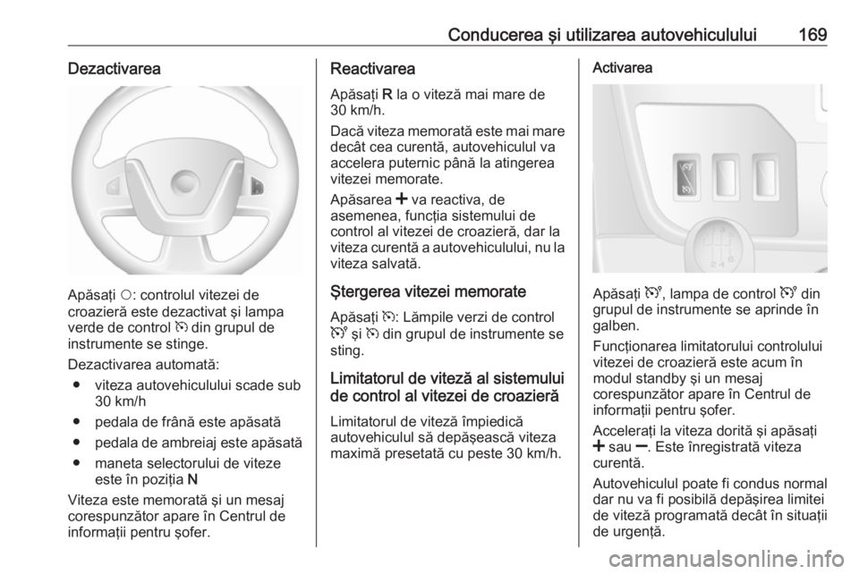 OPEL MOVANO_B 2017.5  Manual de utilizare (in Romanian) Conducerea şi utilizarea autovehiculului169Dezactivarea
Apăsaţi $: controlul vitezei de
croazieră este dezactivat şi lampa
verde de control  m din grupul de
instrumente se stinge.
Dezactivarea au