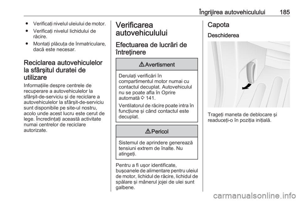 OPEL MOVANO_B 2017.5 Manual de utilizare (in Romanian) Îngrijirea autovehiculului185●Verificaţi nivelul uleiului de motor.
● Verificaţi nivelul lichidului de răcire.
● Montaţi plăcuţa de înmatriculare,
dacă este necesar.
Reciclarea autovehi OPEL MOVANO_B 2017.5 Manual de utilizare (in Romanian) Îngrijirea autovehiculului185●Verificaţi nivelul uleiului de motor.
● Verificaţi nivelul lichidului de răcire.
● Montaţi plăcuţa de înmatriculare,
dacă este necesar.
Reciclarea autovehi