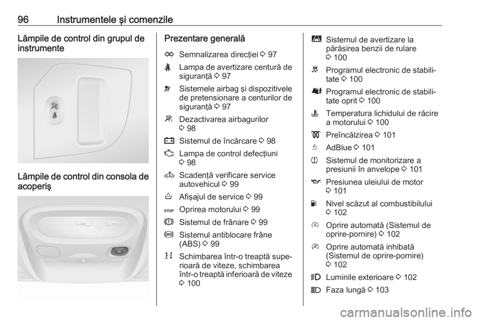 OPEL MOVANO_B 2017.5 Manual de utilizare (in Romanian) 96Instrumentele şi comenzileLămpile de control din grupul de
instrumente
Lămpile de control din consola de acoperiş
Prezentare generalăOSemnalizarea direcţiei 3 97XLampa de avertizare centură OPEL MOVANO_B 2017.5 Manual de utilizare (in Romanian) 96Instrumentele şi comenzileLămpile de control din grupul de
instrumente
Lămpile de control din consola de acoperiş
Prezentare generalăOSemnalizarea direcţiei 3 97XLampa de avertizare centură