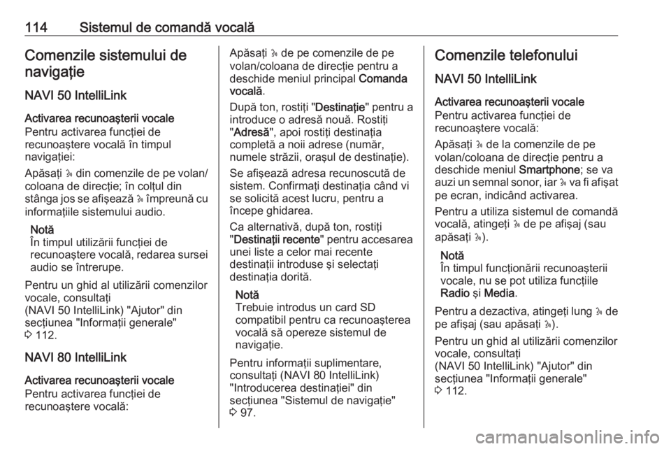 OPEL VIVARO B 2018  Manual pentru sistemul Infotainment (in Romanian) 114Sistemul de comandă vocalăComenzile sistemului denavigaţie
NAVI 50 IntelliLink
Activarea recunoaşterii vocale
Pentru activarea funcţiei de
recunoaştere vocală în timpul
navigaţiei:
Apăsa�