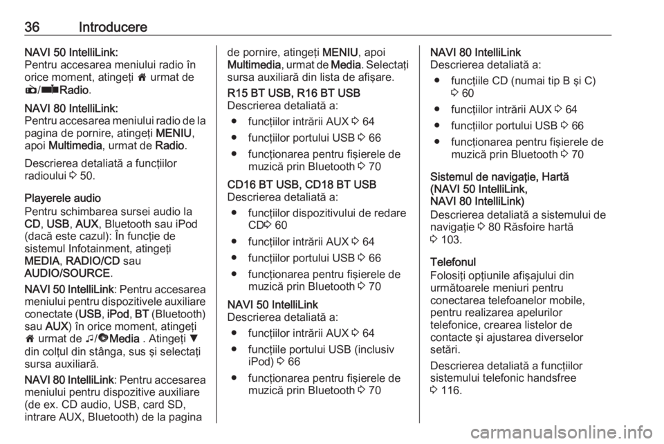 OPEL VIVARO B 2018  Manual pentru sistemul Infotainment (in Romanian) 36IntroducereNAVI 50 IntelliLink:
Pentru accesarea meniului radio în
orice moment, atingeţi  7 urmat de
è /ñ Radio .NAVI 80 IntelliLink:
Pentru accesarea meniului radio de la pagina de pornire, at