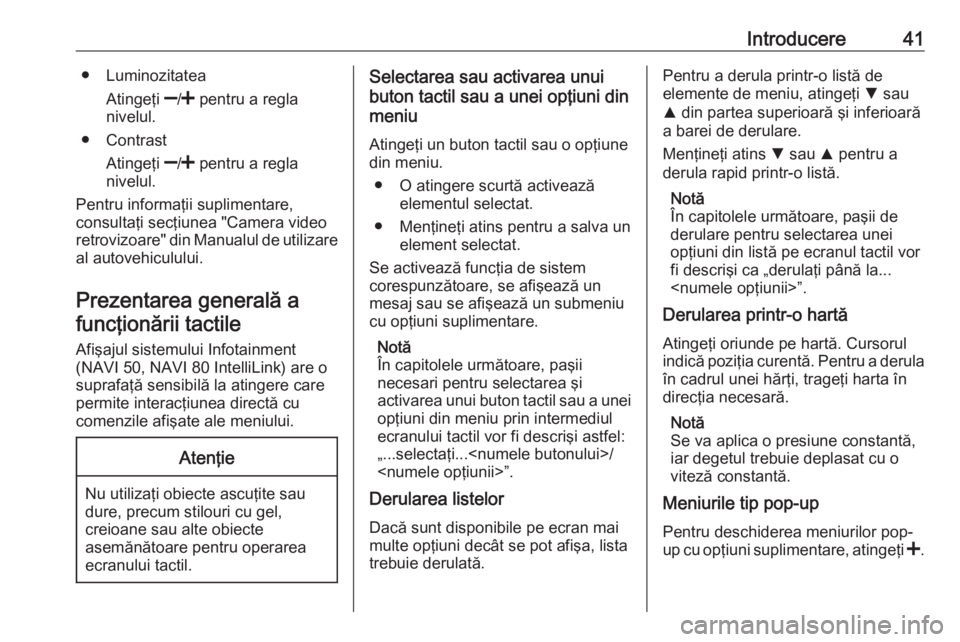 OPEL MOVANO_B 2018  Manual pentru sistemul Infotainment (in Romanian) Introducere41● LuminozitateaAtingeţi  ]/<  pentru a regla
nivelul.
● Contrast
Atingeţi  ]/<  pentru a regla
nivelul.
Pentru informaţii suplimentare,
consultaţi secţiunea "Camera video ret