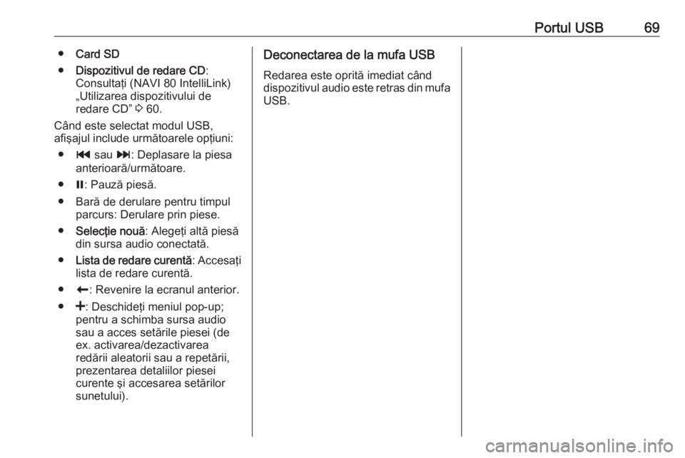 OPEL VIVARO B 2018  Manual pentru sistemul Infotainment (in Romanian) Portul USB69●Card SD
● Dispozitivul de redare CD :
Consultaţi (NAVI 80 IntelliLink)
„Utilizarea dispozitivului de
redare CD”  3 60.
Când este selectat modul USB,
afişajul include următoare