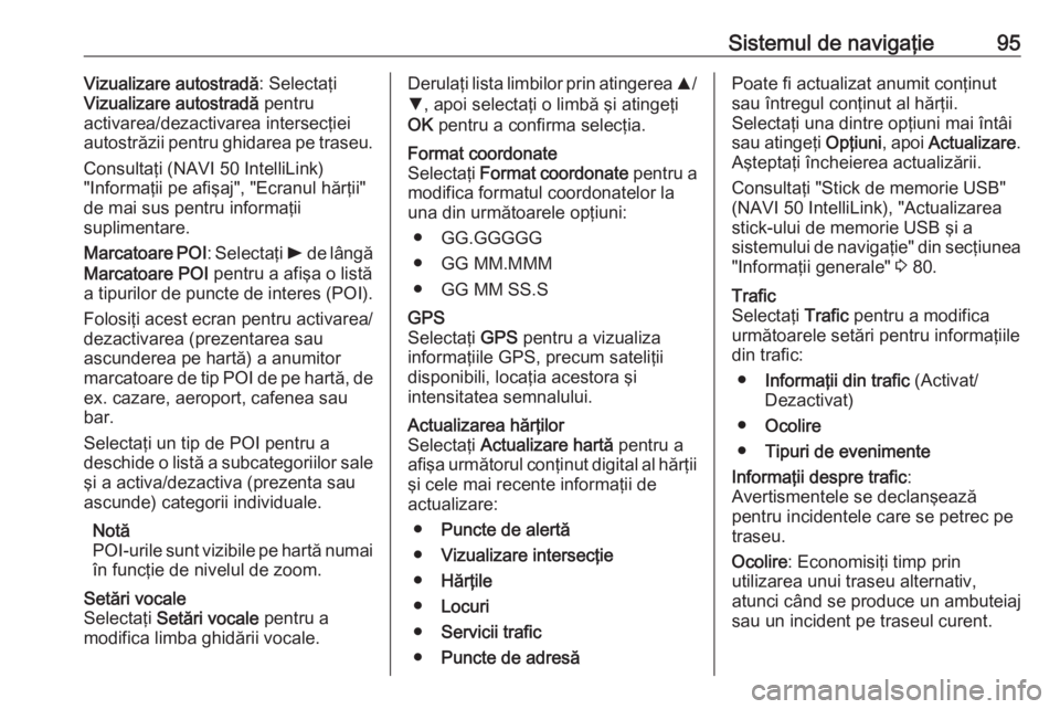 OPEL VIVARO B 2018  Manual pentru sistemul Infotainment (in Romanian) Sistemul de navigaţie95Vizualizare autostradă: Selectaţi
Vizualizare autostradă  pentru
activarea/dezactivarea intersecţiei
autostrăzii pentru ghidarea pe traseu.
Consultaţi (NAVI 50 IntelliLin