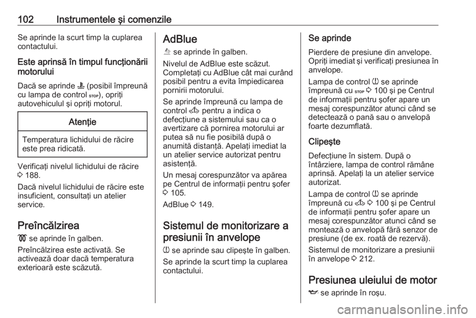 OPEL MOVANO_B 2018 Manual de utilizare (in Romanian) 102Instrumentele şi comenzileSe aprinde la scurt timp la cuplareacontactului.
Este aprinsă în timpul funcţionării
motorului
Dacă se aprinde W (posibil împreună
cu lampa de control C), opriţ OPEL MOVANO_B 2018 Manual de utilizare (in Romanian) 102Instrumentele şi comenzileSe aprinde la scurt timp la cuplareacontactului.
Este aprinsă în timpul funcţionării
motorului
Dacă se aprinde W (posibil împreună
cu lampa de control C), opriţ