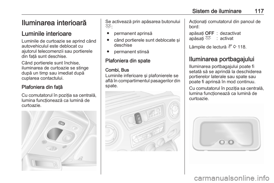 OPEL MOVANO_B 2018 Manual de utilizare (in Romanian) Sistem de iluminare117Iluminarea interioarăLuminile interioare
Luminile de curtoazie se aprind când
autovehiculul este deblocat cu
ajutorul telecomenzii sau portierele
din faţă sunt deschise.
Cân OPEL MOVANO_B 2018 Manual de utilizare (in Romanian) Sistem de iluminare117Iluminarea interioarăLuminile interioare
Luminile de curtoazie se aprind când
autovehiculul este deblocat cu
ajutorul telecomenzii sau portierele
din faţă sunt deschise.
Cân