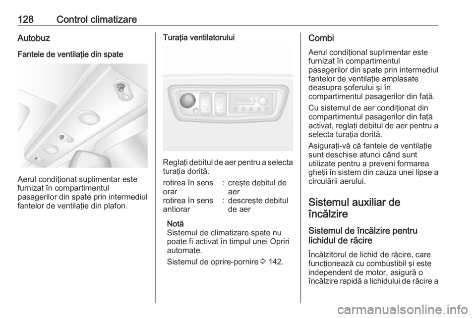 OPEL MOVANO_B 2018 Manual de utilizare (in Romanian) 128Control climatizareAutobuz
Fantele de ventilaţie din spate
Aerul condiţionat suplimentar este
furnizat în compartimentul
pasagerilor din spate prin intermediul
fantelor de ventilaţie din plafon OPEL MOVANO_B 2018 Manual de utilizare (in Romanian) 128Control climatizareAutobuz
Fantele de ventilaţie din spate
Aerul condiţionat suplimentar este
furnizat în compartimentul
pasagerilor din spate prin intermediul
fantelor de ventilaţie din plafon