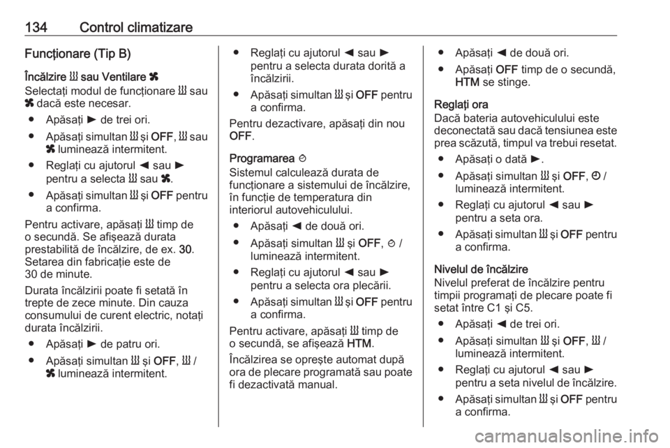 OPEL MOVANO_B 2018 Manual de utilizare (in Romanian) 134Control climatizareFuncţionare (Tip B)
Încălzire Y sau Ventilare x
Selectaţi modul de funcţionare Y sau
x dacă este necesar.
● Apăsaţi l de trei ori.
● Apăsaţi simultan Y şi O OPEL MOVANO_B 2018 Manual de utilizare (in Romanian) 134Control climatizareFuncţionare (Tip B)
Încălzire Y sau Ventilare x
Selectaţi modul de funcţionare Y sau
x dacă este necesar.
● Apăsaţi l de trei ori.
● Apăsaţi simultan Y şi O