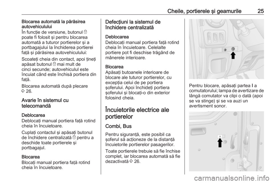 OPEL MOVANO_B 2018 Manual de utilizare (in Romanian) Cheile, portierele şi geamurile25Blocarea automată la părăsirea
autovehiculului
În funcţie de versiune, butonul e
poate fi folosit şi pentru blocarea automată a tuturor portierelor şi a
port OPEL MOVANO_B 2018 Manual de utilizare (in Romanian) Cheile, portierele şi geamurile25Blocarea automată la părăsirea
autovehiculului
În funcţie de versiune, butonul e
poate fi folosit şi pentru blocarea automată a tuturor portierelor şi a
port