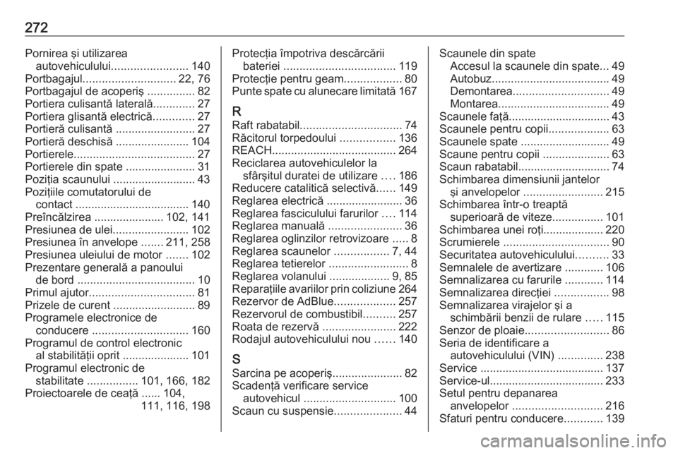 OPEL MOVANO_B 2018 Manual de utilizare (in Romanian) 272Pornirea şi utilizareaautovehiculului ........................ 140
Portbagajul ............................. 22, 76
Portbagajul de acoperiş ...............82
Portiera culisantă laterală ...... OPEL MOVANO_B 2018 Manual de utilizare (in Romanian) 272Pornirea şi utilizareaautovehiculului ........................ 140
Portbagajul ............................. 22, 76
Portbagajul de acoperiş ...............82
Portiera culisantă laterală ......