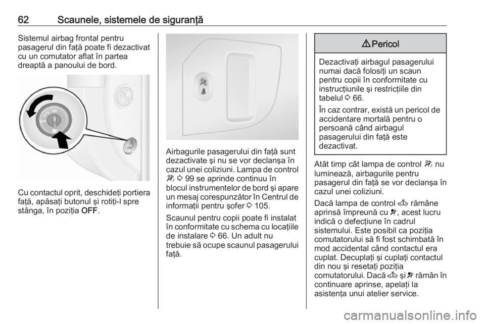 OPEL MOVANO_B 2018 Manual de utilizare (in Romanian) 62Scaunele, sistemele de siguranţăSistemul airbag frontal pentru
pasagerul din faţă poate fi dezactivat
cu un comutator aflat în partea
dreaptă a panoului de bord.
Cu contactul oprit, deschideţ OPEL MOVANO_B 2018 Manual de utilizare (in Romanian) 62Scaunele, sistemele de siguranţăSistemul airbag frontal pentru
pasagerul din faţă poate fi dezactivat
cu un comutator aflat în partea
dreaptă a panoului de bord.
Cu contactul oprit, deschideţ
