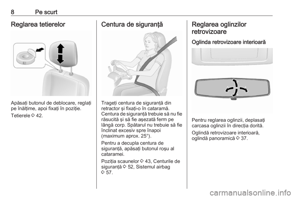 OPEL MOVANO_B 2018  Manual de utilizare (in Romanian) 8Pe scurtReglarea tetierelor
Apăsaţi butonul de deblocare, reglaţi
pe înălţime, apoi fixaţi în poziţie.
Tetierele  3 42.
Centura de siguranţă
Trageţi centura de siguranţă din
retractor �