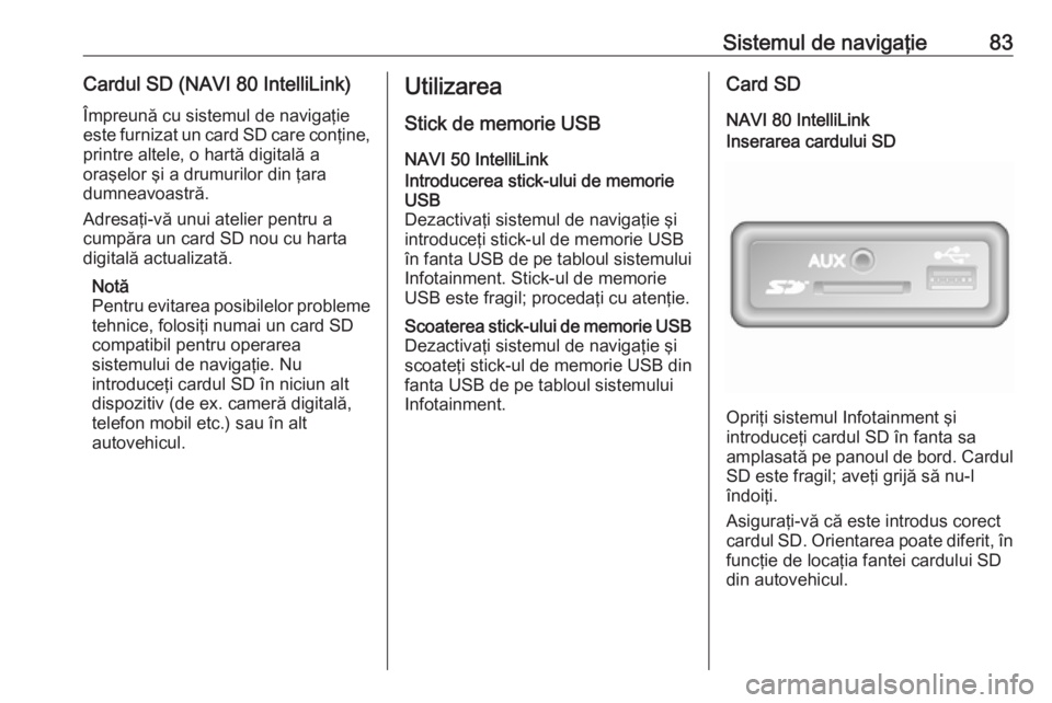 OPEL VIVARO B 2018.5 Manual pentru sistemul Infotainment (in Romanian) Sistemul de navigaţie83Cardul SD (NAVI 80 IntelliLink)Împreună cu sistemul de navigaţieeste furnizat un card SD care conţine,
printre altele, o hartă digitală a
oraşelor şi a drumurilor din OPEL VIVARO B 2018.5 Manual pentru sistemul Infotainment (in Romanian) Sistemul de navigaţie83Cardul SD (NAVI 80 IntelliLink)Împreună cu sistemul de navigaţieeste furnizat un card SD care conţine,
printre altele, o hartă digitală a
oraşelor şi a drumurilor din