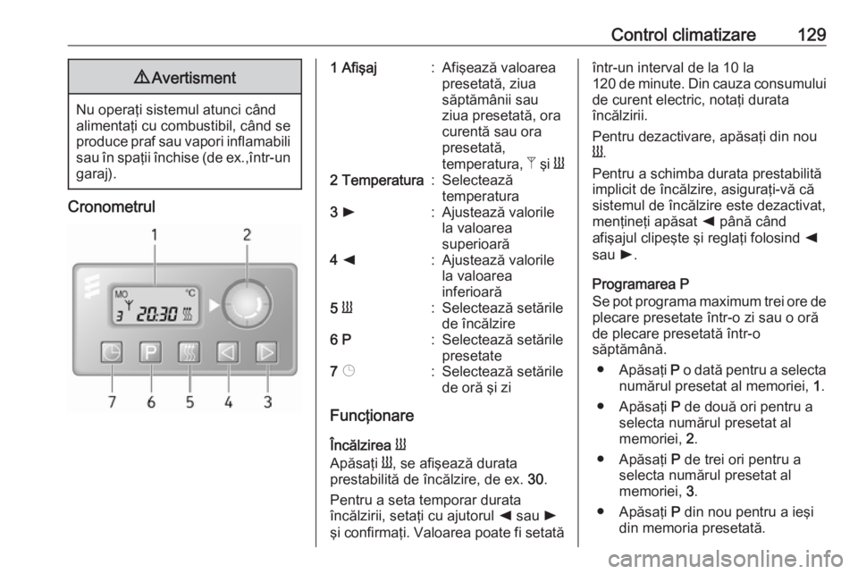 OPEL MOVANO_B 2018.5  Manual de utilizare (in Romanian) Control climatizare1299Avertisment
Nu operaţi sistemul atunci când
alimentaţi cu combustibil, când se produce praf sau vapori inflamabili sau în spaţii închise (de ex.,într-un
garaj).
Cronomet
