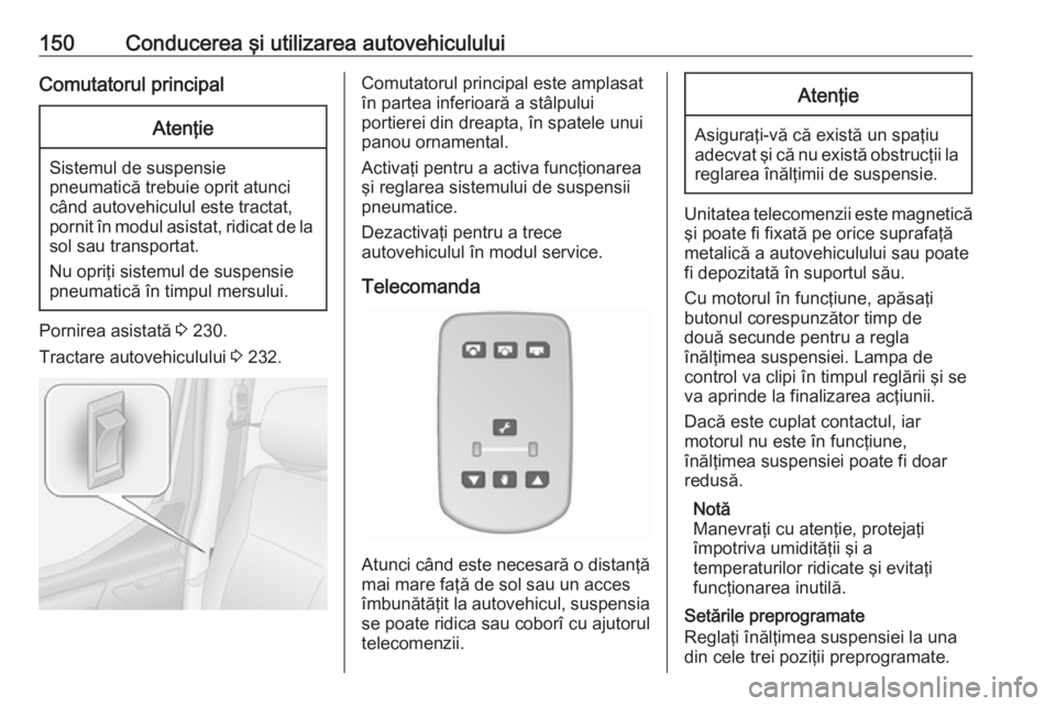 OPEL MOVANO_B 2018.5 Manual de utilizare (in Romanian) 150Conducerea şi utilizarea autovehicululuiComutatorul principalAtenţie
Sistemul de suspensiepneumatică trebuie oprit atunci
când autovehiculul este tractat,
pornit în modul asistat, ridicat de l OPEL MOVANO_B 2018.5 Manual de utilizare (in Romanian) 150Conducerea şi utilizarea autovehicululuiComutatorul principalAtenţie
Sistemul de suspensiepneumatică trebuie oprit atunci
când autovehiculul este tractat,
pornit în modul asistat, ridicat de l