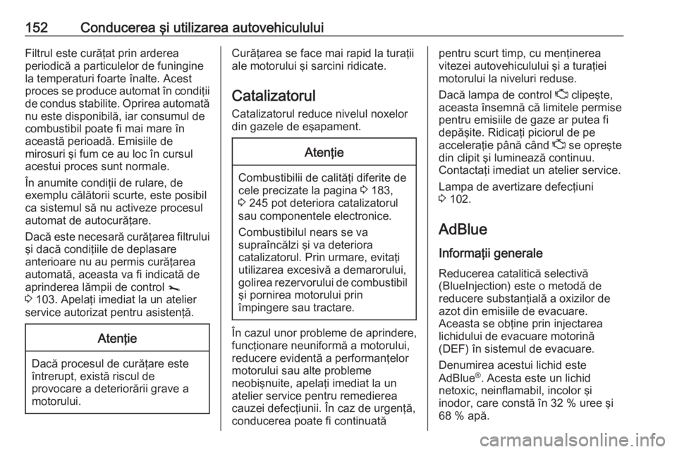 OPEL MOVANO_B 2018.5  Manual de utilizare (in Romanian) 152Conducerea şi utilizarea autovehicululuiFiltrul este curăţat prin arderea
periodică a particulelor de funingine
la temperaturi foarte înalte. Acest
proces se produce automat în condiţii de c