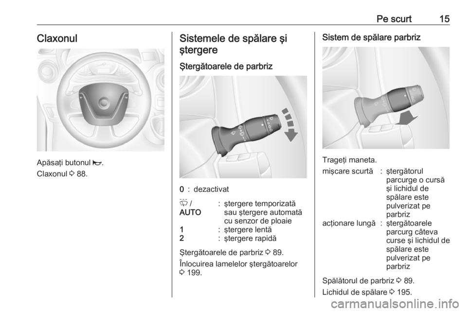 OPEL MOVANO_B 2018.5  Manual de utilizare (in Romanian) Pe scurt15Claxonul
Apăsaţi butonul j.
Claxonul  3 88.
Sistemele de spălare şi
ştergere
Ştergătoarele de parbriz0:dezactivatP  /
AUTO:ştergere temporizată
sau ştergere automată
cu senzor de 