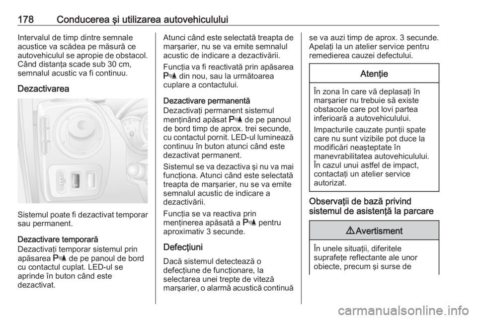 OPEL MOVANO_B 2018.5  Manual de utilizare (in Romanian) 178Conducerea şi utilizarea autovehicululuiIntervalul de timp dintre semnale
acustice va scădea pe măsură ce
autovehiculul se apropie de obstacol. Când distanţa scade sub 30 cm,
semnalul acustic