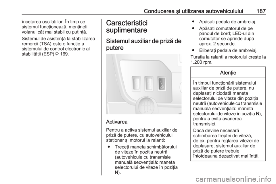 OPEL MOVANO_B 2018.5  Manual de utilizare (in Romanian) Conducerea şi utilizarea autovehiculului187încetarea oscilaţiilor. În timp ce
sistemul funcţionează, menţineţi
volanul cât mai stabil cu putinţă.
Sistemul de asistenţă la stabilizarea
rem