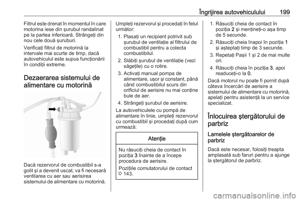 OPEL MOVANO_B 2018.5  Manual de utilizare (in Romanian) Îngrijirea autovehiculului199Filtrul este drenat în momentul în care
motorina iese din şurubul randalinat
pe la partea inferioară. Strângeţi din
nou cele două şuruburi.
Verificaţi filtrul de