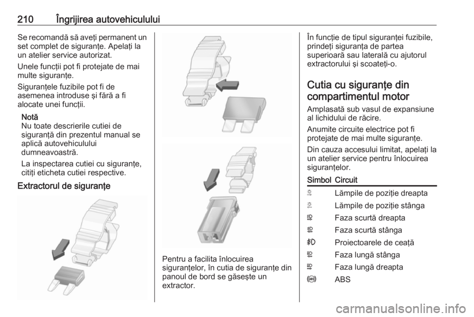OPEL MOVANO_B 2018.5  Manual de utilizare (in Romanian) 210Îngrijirea autovehicululuiSe recomandă să aveţi permanent unset complet de siguranţe. Apelaţi la
un atelier service autorizat.
Unele funcţii pot fi protejate de mai
multe siguranţe.
Siguran