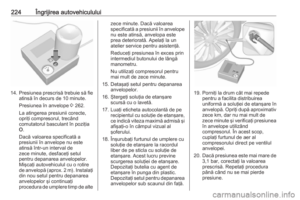 OPEL MOVANO_B 2018.5  Manual de utilizare (in Romanian) 224Îngrijirea autovehiculului
14.Presiunea prescrisă trebuie să fie
atinsă în decurs de 10 minute.
Presiunea în anvelope  3 262.
La atingerea presiunii corecte,
opriţi compresorul, trecând
com