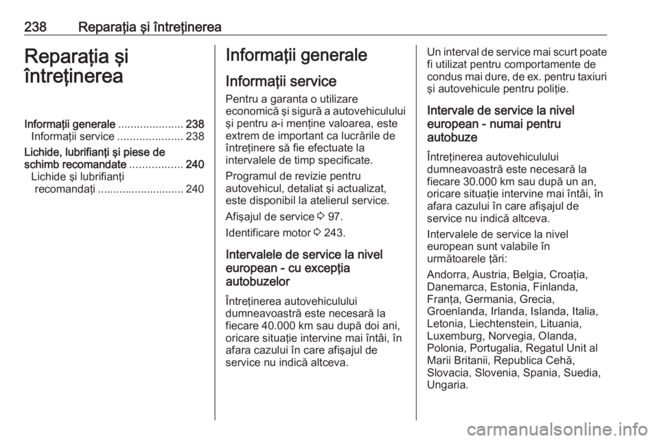 OPEL MOVANO_B 2018.5  Manual de utilizare (in Romanian) 238Reparaţia şi întreţinereaReparaţia şi
întreţinereaInformaţii generale .....................238
Informaţii service .....................238
Lichide, lubrifianţi şi piese de
schimb recoma
