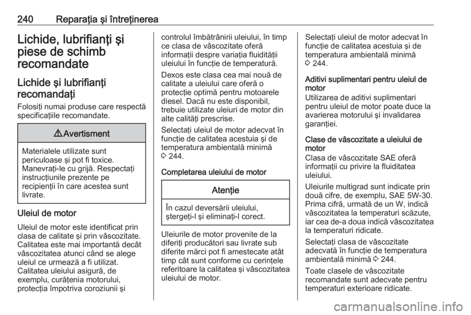 OPEL MOVANO_B 2018.5  Manual de utilizare (in Romanian) 240Reparaţia şi întreţinereaLichide, lubrifianţi şi
piese de schimb
recomandate
Lichide şi lubrifianţi
recomandaţi
Folosiţi numai produse care respectă
specificaţiile recomandate.9 Avertis