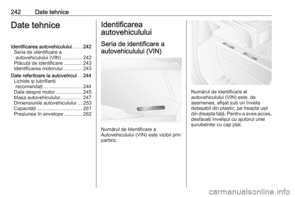 OPEL MOVANO_B 2018.5  Manual de utilizare (in Romanian) 242Date tehniceDate tehniceIdentificarea autovehiculului......242
Seria de identificare a autovehiculului (VIN) ..............242
Plăcuţa de identificare .............243
Identificarea motorului ...