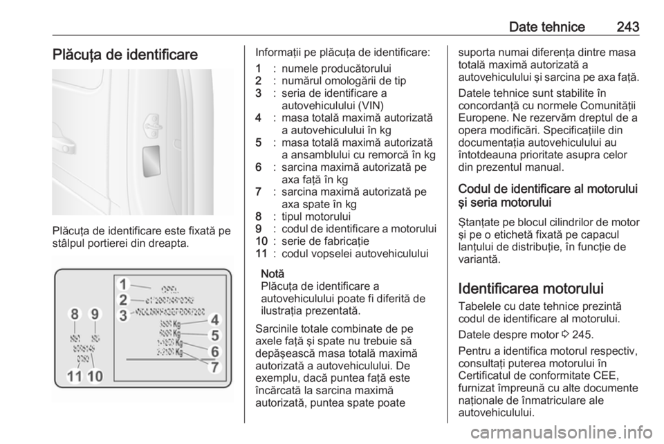 OPEL MOVANO_B 2018.5  Manual de utilizare (in Romanian) Date tehnice243Plăcuţa de identificare
Plăcuţa de identificare este fixată pe
stâlpul portierei din dreapta.
Informaţii pe plăcuţa de identificare:1:numele producătorului2:numărul omologăr