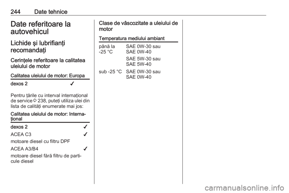OPEL MOVANO_B 2018.5  Manual de utilizare (in Romanian) 244Date tehniceDate referitoare la
autovehicul
Lichide şi lubrifianţi
recomandaţi
Cerinţele referitoare la calitatea
uleiului de motorCalitatea uleiului de motor: Europadexos 2✔
Pentru ţările 