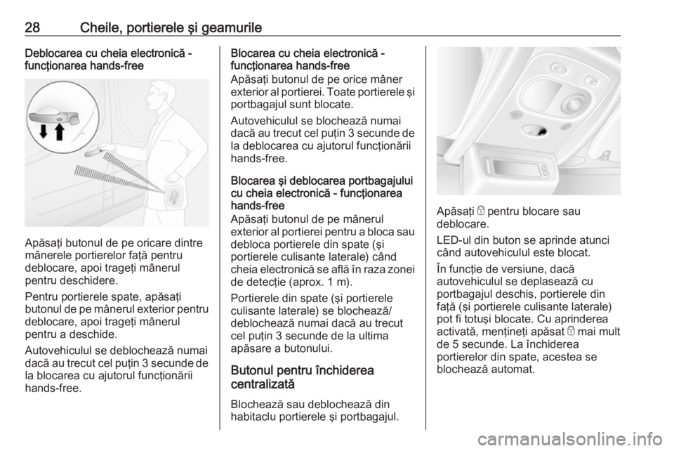 OPEL MOVANO_B 2018.5  Manual de utilizare (in Romanian) 28Cheile, portierele şi geamurileDeblocarea cu cheia electronică -
funcţionarea hands-free
Apăsaţi butonul de pe oricare dintre
mânerele portierelor faţă pentru
deblocare, apoi trageţi mâner