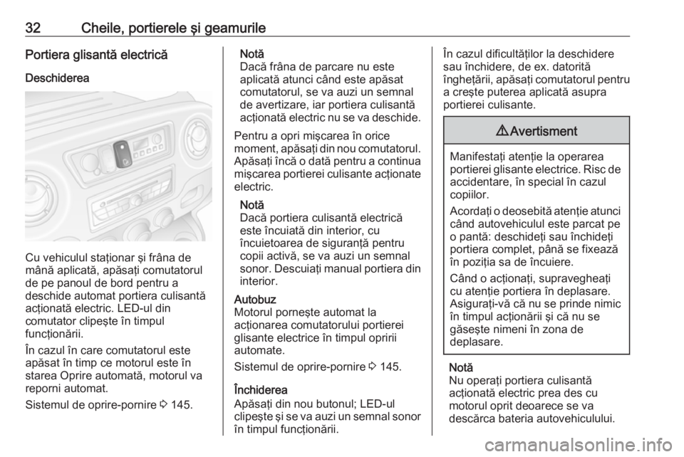 OPEL MOVANO_B 2018.5  Manual de utilizare (in Romanian) 32Cheile, portierele şi geamurilePortiera glisantă electricăDeschiderea
Cu vehiculul staţionar şi frâna de
mână aplicată, apăsaţi comutatorul de pe panoul de bord pentru a
deschide automat 