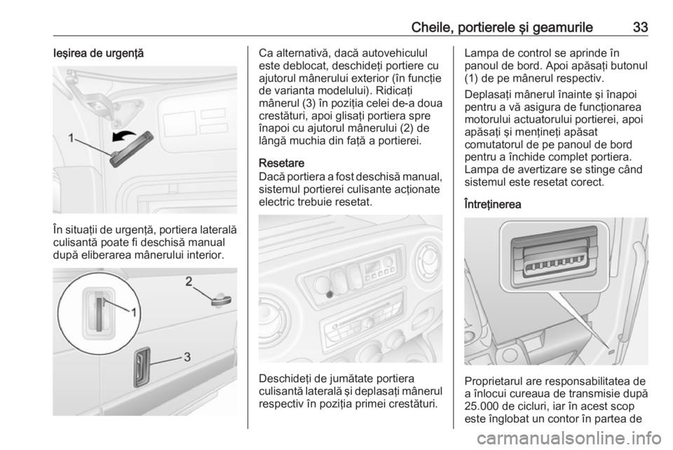 OPEL MOVANO_B 2018.5 Manual de utilizare (in Romanian) Cheile, portierele şi geamurile33Ieşirea de urgenţă
În situaţii de urgenţă, portiera lateralăculisantă poate fi deschisă manual
după eliberarea mânerului interior.
Ca alternativă, dacă OPEL MOVANO_B 2018.5 Manual de utilizare (in Romanian) Cheile, portierele şi geamurile33Ieşirea de urgenţă
În situaţii de urgenţă, portiera lateralăculisantă poate fi deschisă manual
după eliberarea mânerului interior.
Ca alternativă, dacă