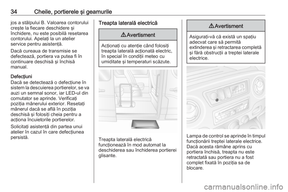 OPEL MOVANO_B 2018.5  Manual de utilizare (in Romanian) 34Cheile, portierele şi geamurilejos a stâlpului B. Valoarea contorului
creşte la fiecare deschidere şi
închidere, nu este posibilă resetarea
contorului. Apelaţi la un atelier
service pentru as