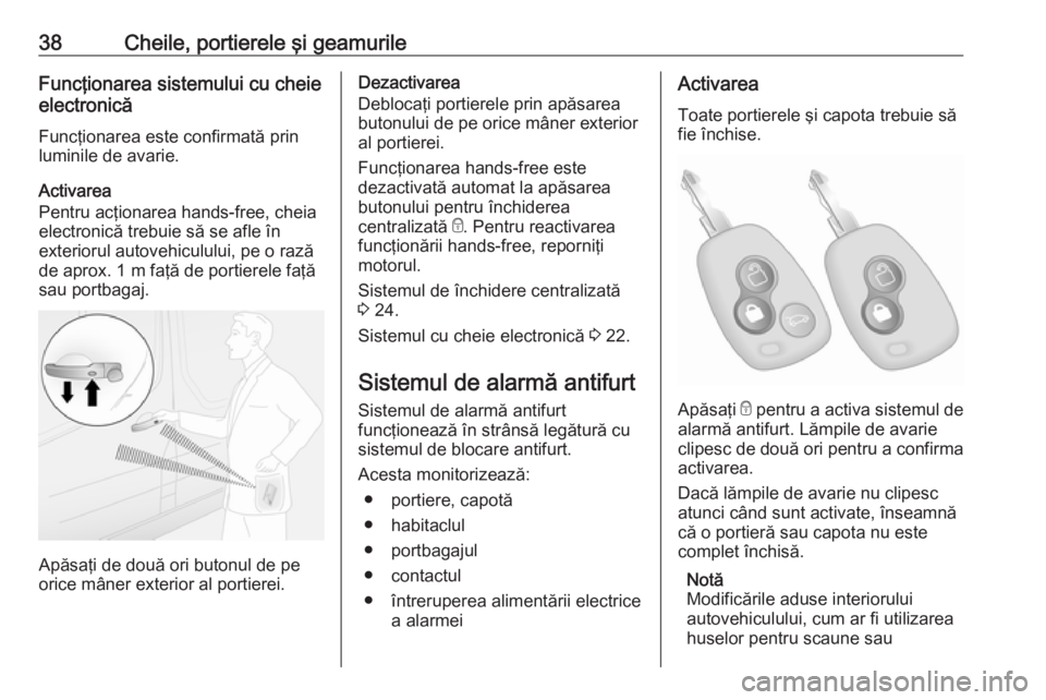 OPEL MOVANO_B 2018.5  Manual de utilizare (in Romanian) 38Cheile, portierele şi geamurileFuncţionarea sistemului cu cheie
electronică
Funcţionarea este confirmată prin
luminile de avarie.
Activarea
Pentru acţionarea hands-free, cheia
electronică tre