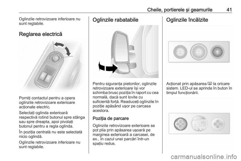 OPEL MOVANO_B 2018.5 Manual de utilizare (in Romanian) Cheile, portierele şi geamurile41Oglinzile retrovizoare inferioare nu
sunt reglabile.
Reglarea electrică
Porniţi contactul pentru a opera
oglinzile retrovizoare exterioare
acţionate electric.
Sele OPEL MOVANO_B 2018.5 Manual de utilizare (in Romanian) Cheile, portierele şi geamurile41Oglinzile retrovizoare inferioare nu
sunt reglabile.
Reglarea electrică
Porniţi contactul pentru a opera
oglinzile retrovizoare exterioare
acţionate electric.
Sele