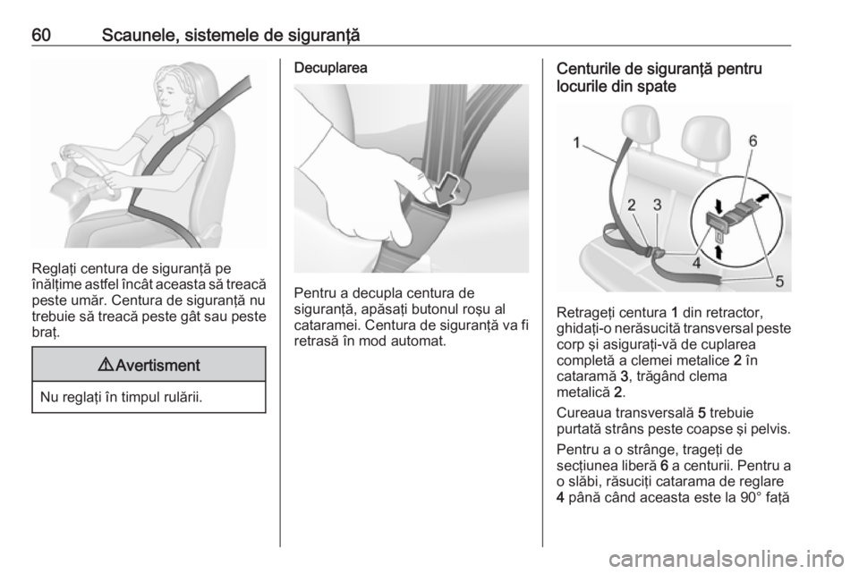 OPEL MOVANO_B 2018.5  Manual de utilizare (in Romanian) 60Scaunele, sistemele de siguranţă
Reglaţi centura de siguranţă pe
înălţime astfel încât aceasta să treacă peste umăr. Centura de siguranţă nu
trebuie să treacă peste gât sau peste
b