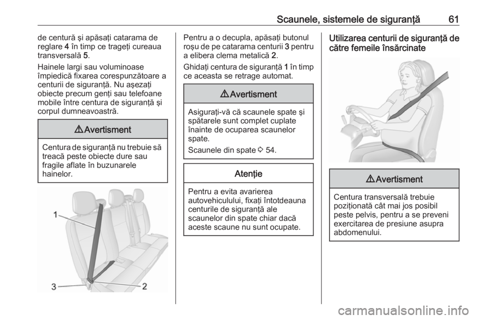 OPEL MOVANO_B 2018.5  Manual de utilizare (in Romanian) Scaunele, sistemele de siguranţă61de centură şi apăsaţi catarama de
reglare  4 în timp ce trageţi cureaua
transversală  5.
Hainele largi sau voluminoase
împiedică fixarea corespunzătoare a