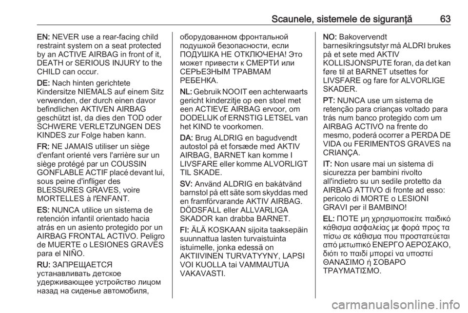 OPEL MOVANO_B 2018.5 Manual de utilizare (in Romanian) Scaunele, sistemele de siguranţă63EN: NEVER use a rear-facing child
restraint system on a seat protected
by an ACTIVE AIRBAG in front of it,
DEATH or SERIOUS INJURY to the
CHILD can occur.
DE: Nach OPEL MOVANO_B 2018.5 Manual de utilizare (in Romanian) Scaunele, sistemele de siguranţă63EN: NEVER use a rear-facing child
restraint system on a seat protected
by an ACTIVE AIRBAG in front of it,
DEATH or SERIOUS INJURY to the
CHILD can occur.
DE: Nach