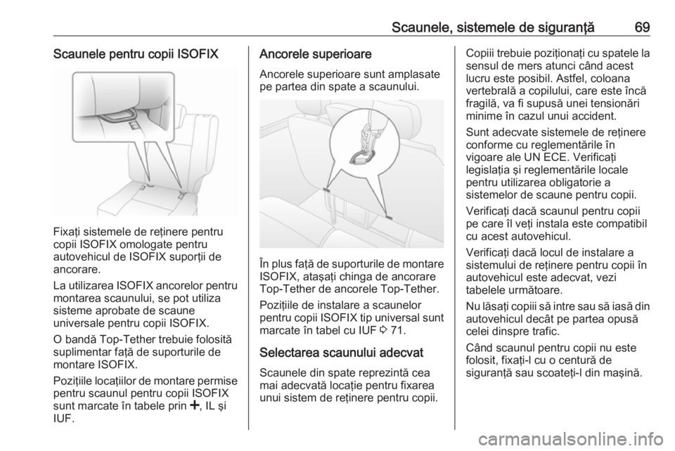 OPEL MOVANO_B 2018.5  Manual de utilizare (in Romanian) Scaunele, sistemele de siguranţă69Scaunele pentru copii ISOFIX
Fixaţi sistemele de reţinere pentru
copii ISOFIX omologate pentru
autovehicul de ISOFIX suporţii de
ancorare.
La utilizarea ISOFIX a