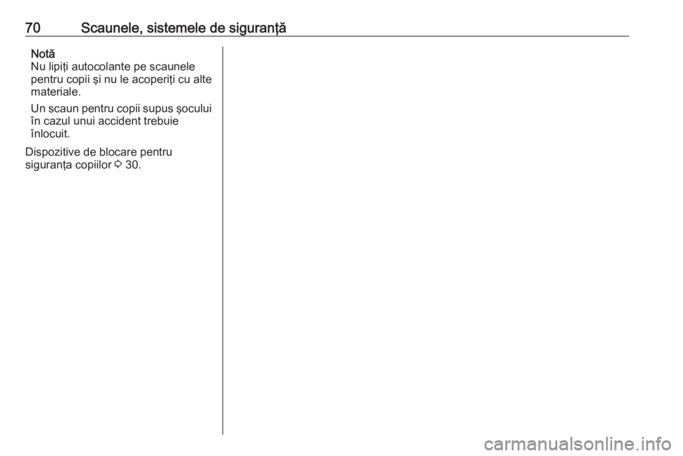 OPEL MOVANO_B 2018.5  Manual de utilizare (in Romanian) 70Scaunele, sistemele de siguranţăNotă
Nu lipiţi autocolante pe scaunele
pentru copii şi nu le acoperiţi cu alte
materiale.
Un scaun pentru copii supus şocului
în cazul unui accident trebuie
�