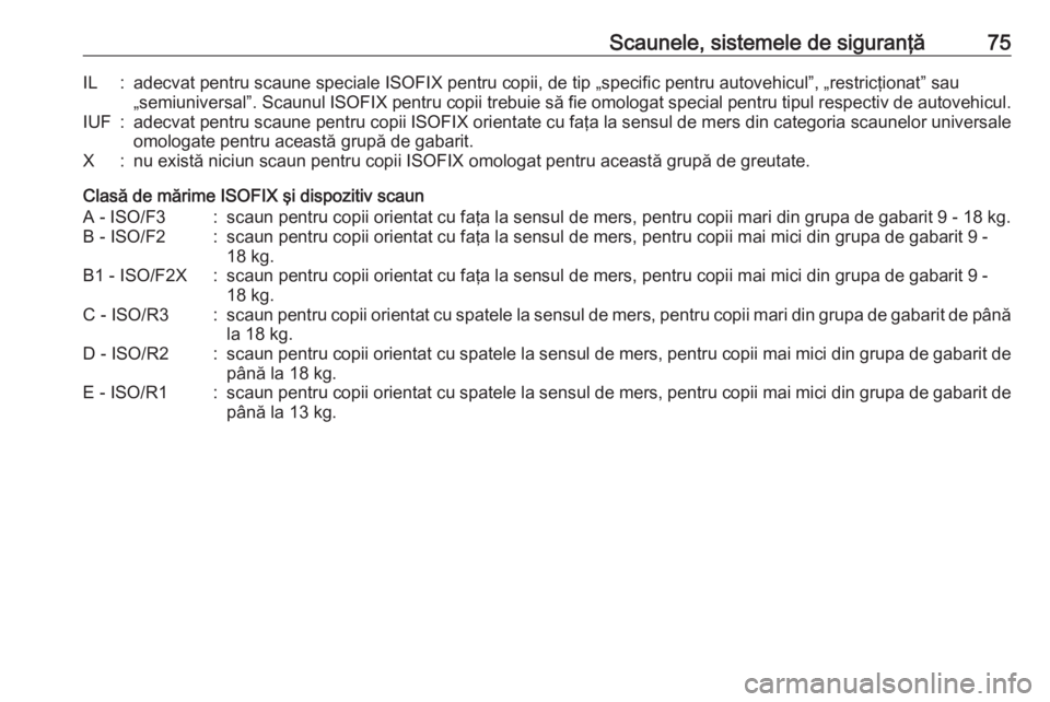 OPEL MOVANO_B 2018.5  Manual de utilizare (in Romanian) Scaunele, sistemele de siguranţă75IL:adecvat pentru scaune speciale ISOFIX pentru copii, de tip „specific pentru autovehicul”, „restricţionat” sau„semiuniversal”. Scaunul ISOFIX  pentru