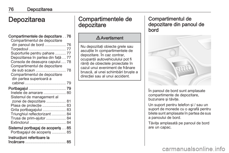 OPEL MOVANO_B 2018.5  Manual de utilizare (in Romanian) 76DepozitareaDepozitareaCompartimentele de depozitare..76
Compartimentul de depozitare din panoul de bord ...................76
Torpedoul .................................. 77
Suporturile pentru pahar