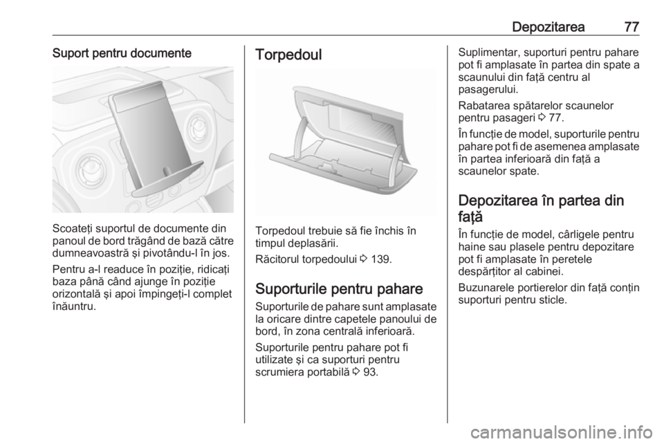 OPEL MOVANO_B 2018.5  Manual de utilizare (in Romanian) Depozitarea77Suport pentru documente
Scoateţi suportul de documente din
panoul de bord trăgând de bază către
dumneavoastră şi pivotându-l în jos.
Pentru a-l readuce în poziţie, ridicaţi ba