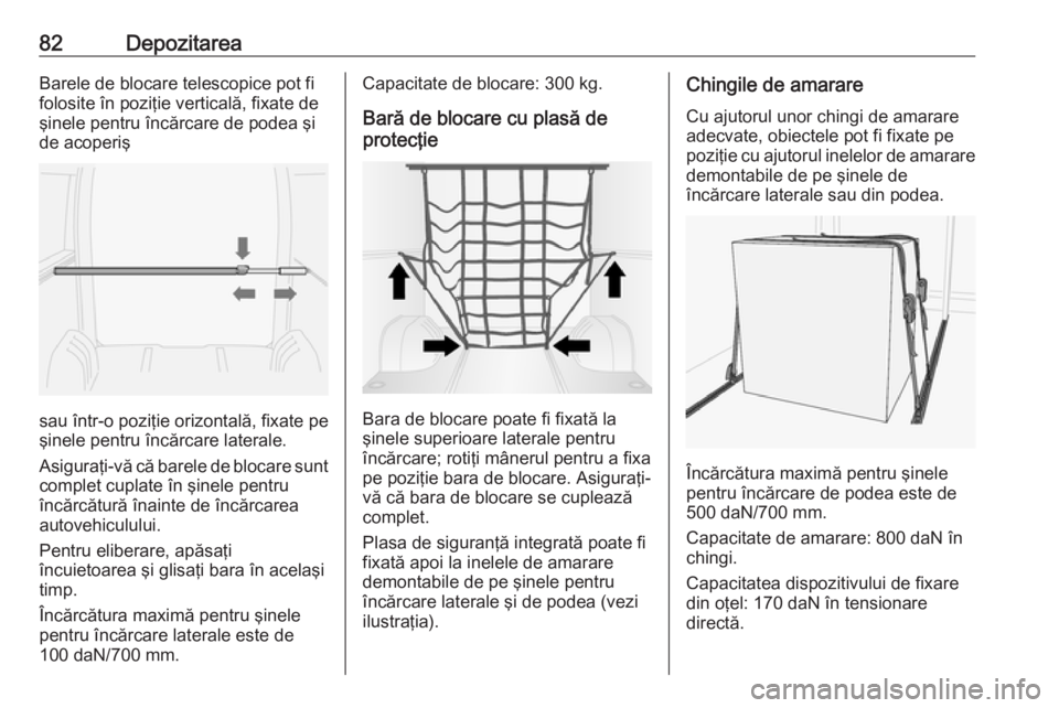 OPEL MOVANO_B 2018.5  Manual de utilizare (in Romanian) 82DepozitareaBarele de blocare telescopice pot fi
folosite în poziţie verticală, fixate de şinele pentru încărcare de podea şi
de acoperiş
sau într-o poziţie orizontală, fixate pe
şinele p