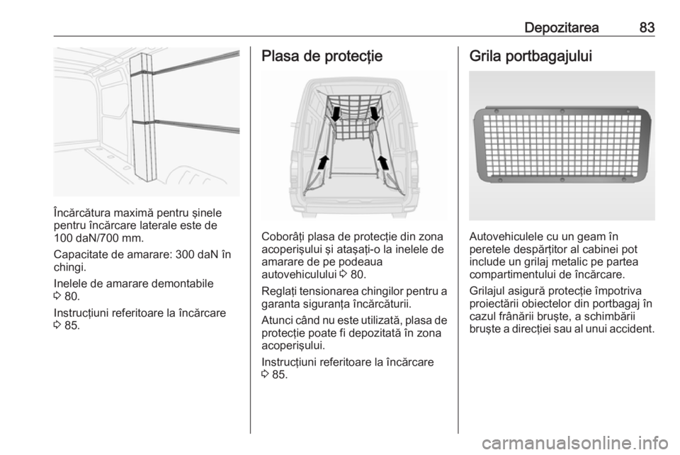 OPEL MOVANO_B 2018.5  Manual de utilizare (in Romanian) Depozitarea83
Încărcătura maximă pentru şinele
pentru încărcare laterale este de
100 daN/700 mm.
Capacitate de amarare: 300 daN în
chingi.
Inelele de amarare demontabile
3  80.
Instrucţiuni r