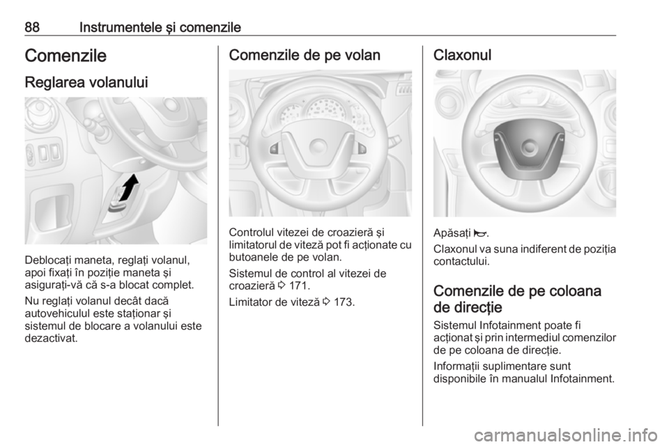 OPEL MOVANO_B 2018.5  Manual de utilizare (in Romanian) 88Instrumentele şi comenzileComenzileReglarea volanului
Deblocaţi maneta, reglaţi volanul,
apoi fixaţi în poziţie maneta şi
asiguraţi-vă că s-a blocat complet.
Nu reglaţi volanul decât dac